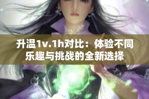 升温1v.1h对比：体验不同乐趣与挑战的全新选择