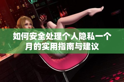 如何安全处理个人隐私一个月的实用指南与建议
