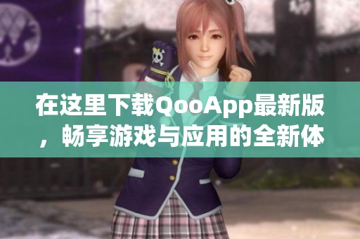 在这里下载QooApp最新版，畅享游戏与应用的全新体验
