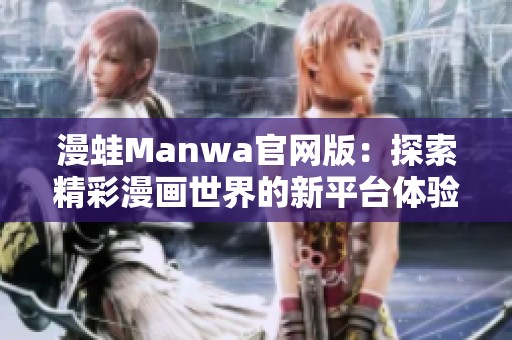 漫蛙Manwa官网版：探索精彩漫画世界的新平台体验