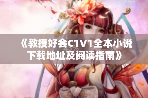 《教授好会C1V1全本小说下载地址及阅读指南》