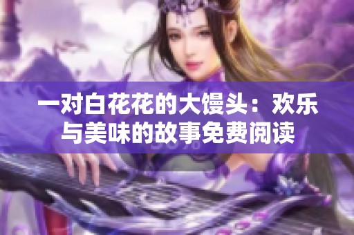 一对白花花的大馒头：欢乐与美味的故事免费阅读
