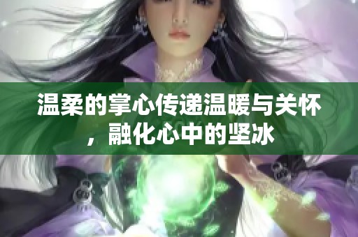 温柔的掌心传递温暖与关怀，融化心中的坚冰