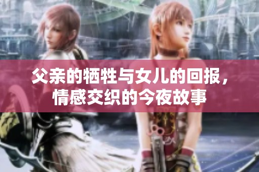 父亲的牺牲与女儿的回报，情感交织的今夜故事