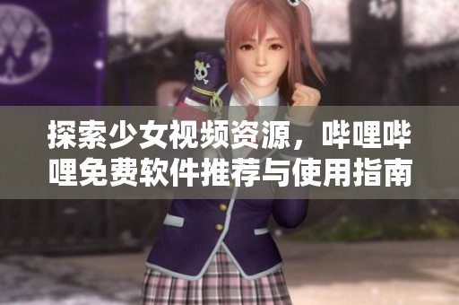 探索少女视频资源，哔哩哔哩免费软件推荐与使用指南
