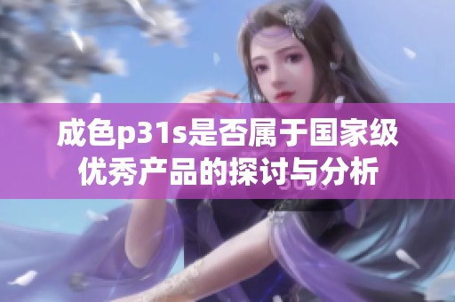 成色p31s是否属于国家级优秀产品的探讨与分析