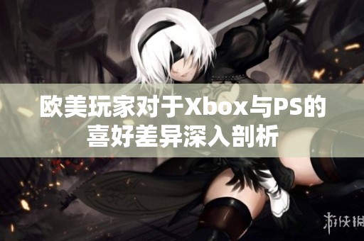 欧美玩家对于Xbox与PS的喜好差异深入剖析