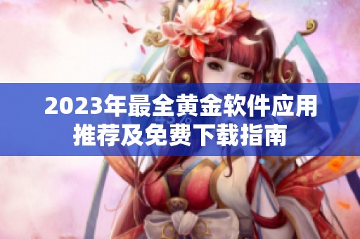 2023年最全黄金软件应用推荐及免费下载指南