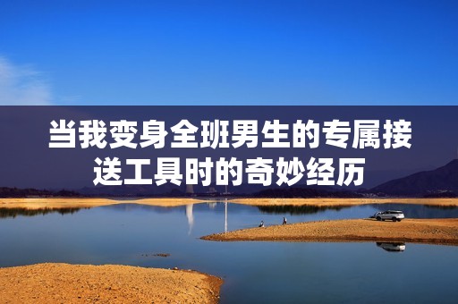 当我变身全班男生的专属接送工具时的奇妙经历