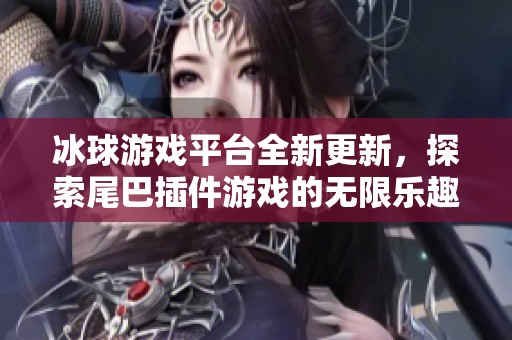 冰球游戏平台全新更新，探索尾巴插件游戏的无限乐趣