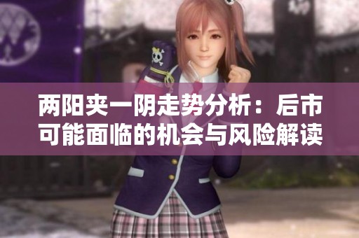 两阳夹一阴走势分析：后市可能面临的机会与风险解读