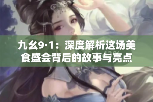 九幺9·1：深度解析这场美食盛会背后的故事与亮点
