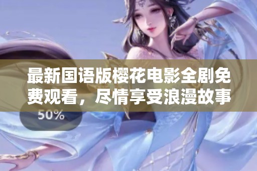 最新国语版樱花电影全剧免费观看，尽情享受浪漫故事