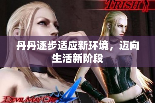 丹丹逐步适应新环境，迈向生活新阶段