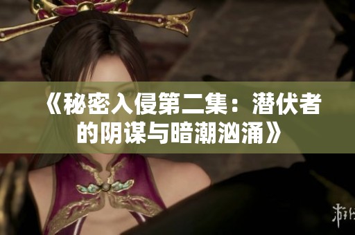 《秘密入侵第二集：潜伏者的阴谋与暗潮汹涌》