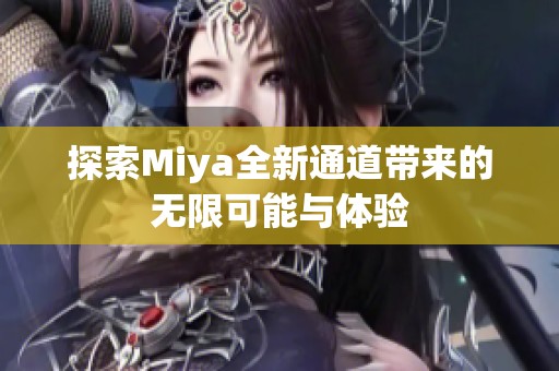 探索Miya全新通道带来的无限可能与体验