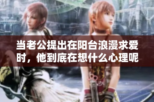 当老公提出在阳台浪漫求爱时，他到底在想什么心理呢
