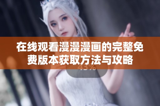 在线观看漫漫漫画的完整免费版本获取方法与攻略