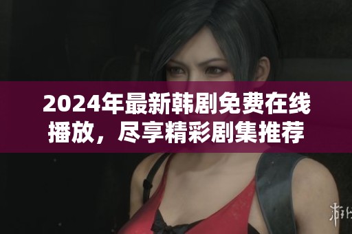 2024年最新韩剧免费在线播放，尽享精彩剧集推荐