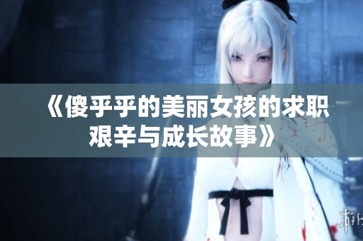 《傻乎乎的美丽女孩的求职艰辛与成长故事》