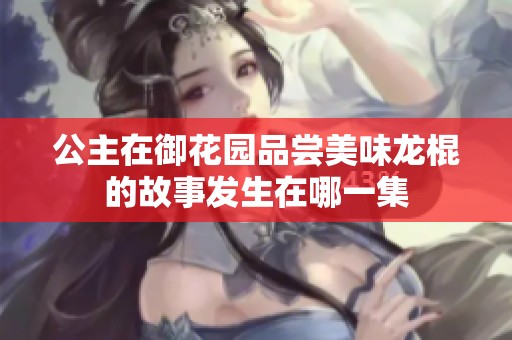 公主在御花园品尝美味龙棍的故事发生在哪一集