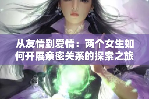 从友情到爱情：两个女生如何开展亲密关系的探索之旅