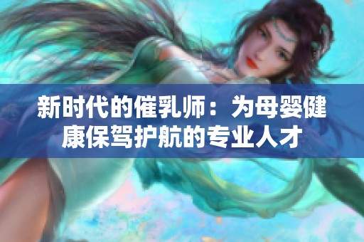 新时代的催乳师：为母婴健康保驾护航的专业人才