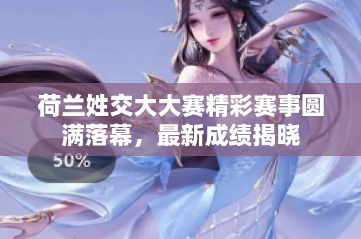 荷兰姓交大大赛精彩赛事圆满落幕，最新成绩揭晓