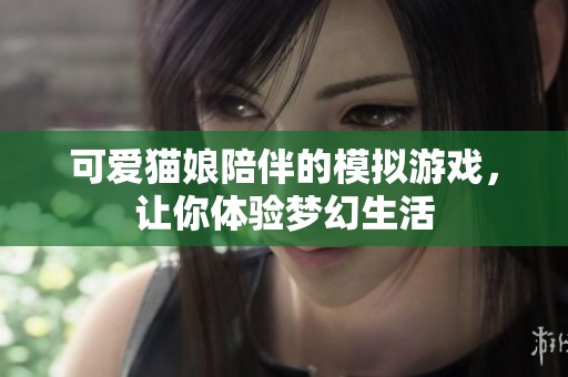 可爱猫娘陪伴的模拟游戏，让你体验梦幻生活