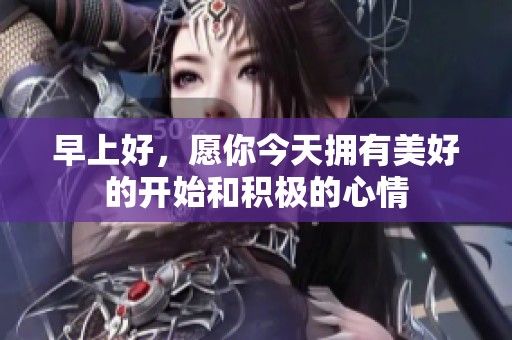 早上好，愿你今天拥有美好的开始和积极的心情