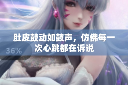 肚皮鼓动如鼓声，仿佛每一次心跳都在诉说
