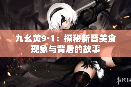 九幺黄9·1：探秘新晋美食现象与背后的故事