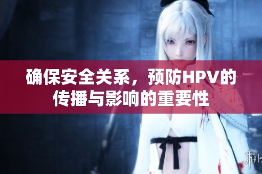 确保安全关系，预防HPV的传播与影响的重要性