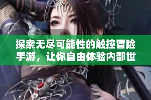 探索无尽可能性的触控冒险手游，让你自由体验内部世界