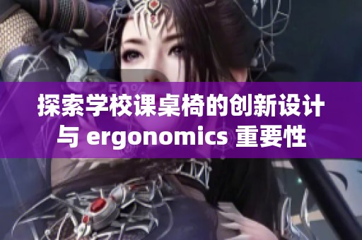 探索学校课桌椅的创新设计与 ergonomics 重要性