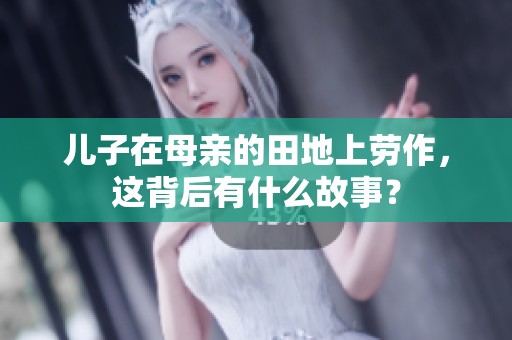 儿子在母亲的田地上劳作，这背后有什么故事？