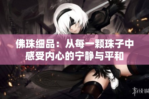 佛珠细品：从每一颗珠子中感受内心的宁静与平和