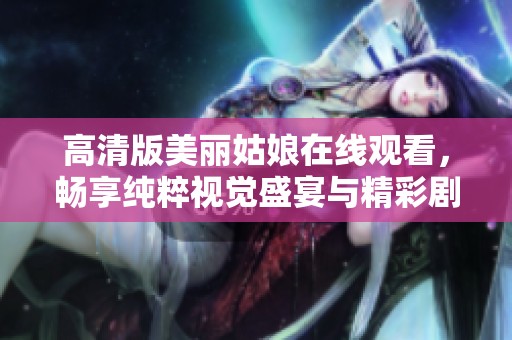 高清版美丽姑娘在线观看，畅享纯粹视觉盛宴与精彩剧情