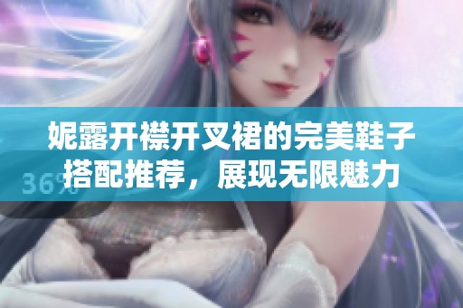 妮露开襟开叉裙的完美鞋子搭配推荐，展现无限魅力