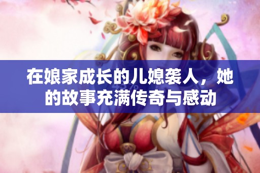 在娘家成长的儿媳袭人，她的故事充满传奇与感动