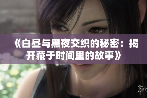 《白昼与黑夜交织的秘密：揭开藏于时间里的故事》