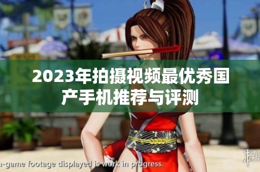 2023年拍摄视频最优秀国产手机推荐与评测