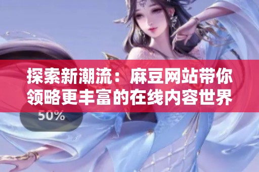 探索新潮流：麻豆网站带你领略更丰富的在线内容世界