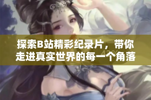 探索B站精彩纪录片，带你走进真实世界的每一个角落
