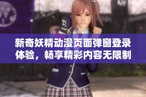 新奇妖精动漫页面弹窗登录体验，畅享精彩内容无限制