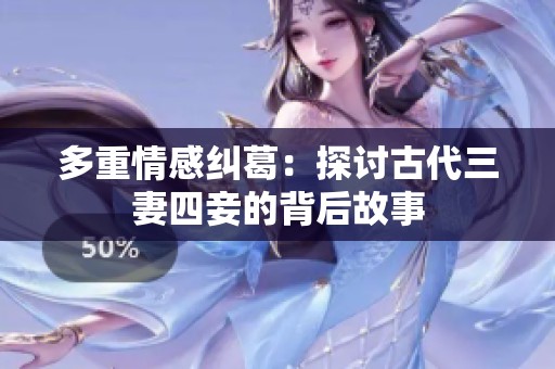 多重情感纠葛：探讨古代三妻四妾的背后故事