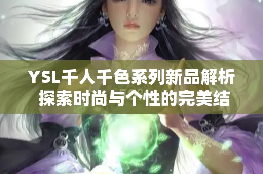 YSL千人千色系列新品解析 探索时尚与个性的完美结合