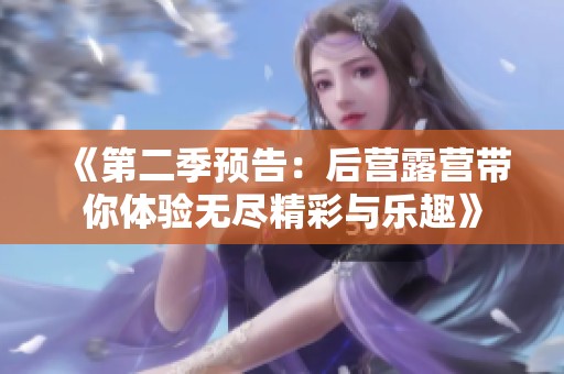 《第二季预告：后营露营带你体验无尽精彩与乐趣》