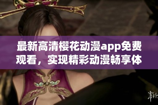 最新高清樱花动漫app免费观看，实现精彩动漫畅享体验