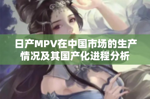 日产MPV在中国市场的生产情况及其国产化进程分析